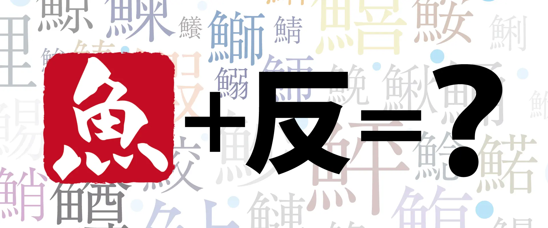魚へんに「反」で何と読む？どんな魚？「魬」の読み方と由来