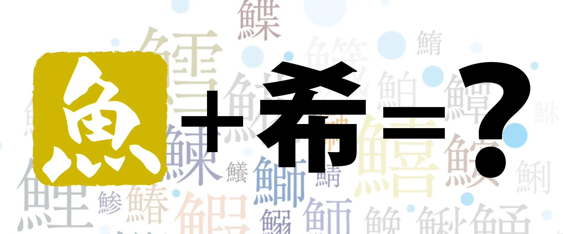 魚へんに「希」の読み方は？どんな魚？「鯑」の名前の由来